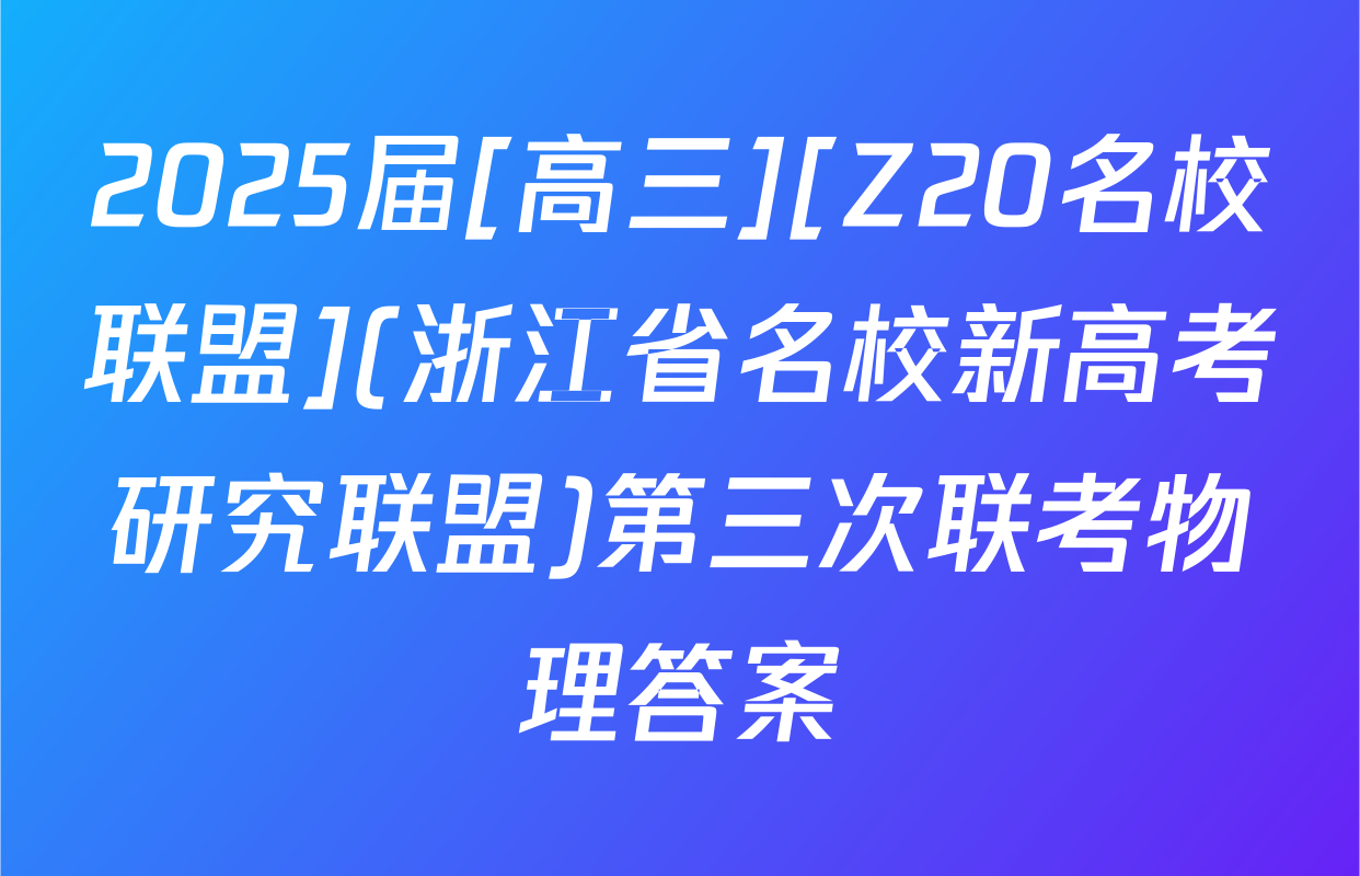 2025届[高三][Z20名校联盟](浙江省名校新高考研究联盟)第三次联考物理答案