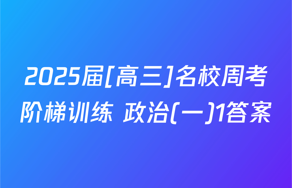 2025届[高三]名校周考阶梯训练 政治(一)1答案