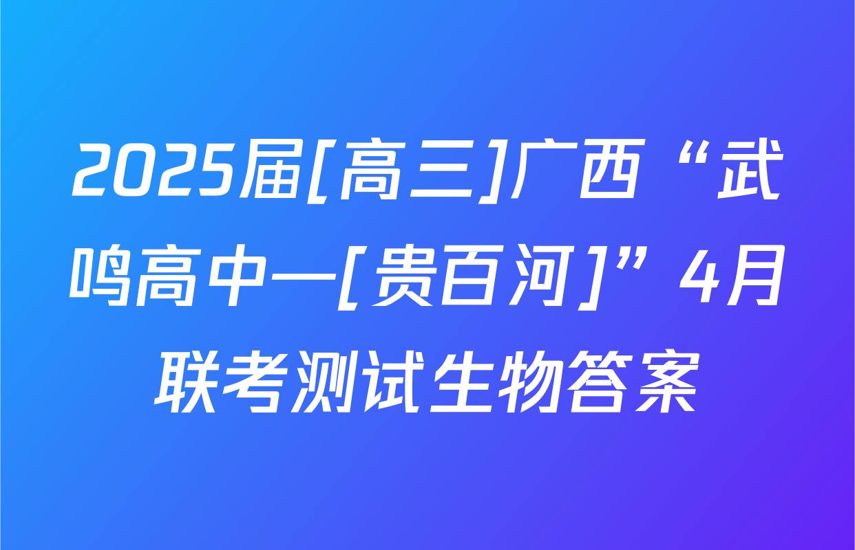 2025届[高三]广西“武鸣高中—[贵百河]”4月联考测试生物答案