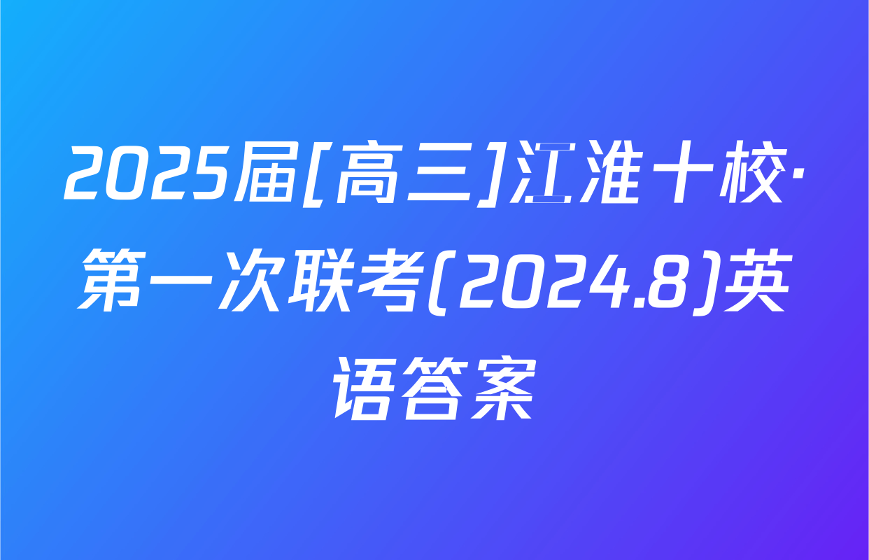 2025届[高三]江淮十校·第一次联考(2024.8)英语答案