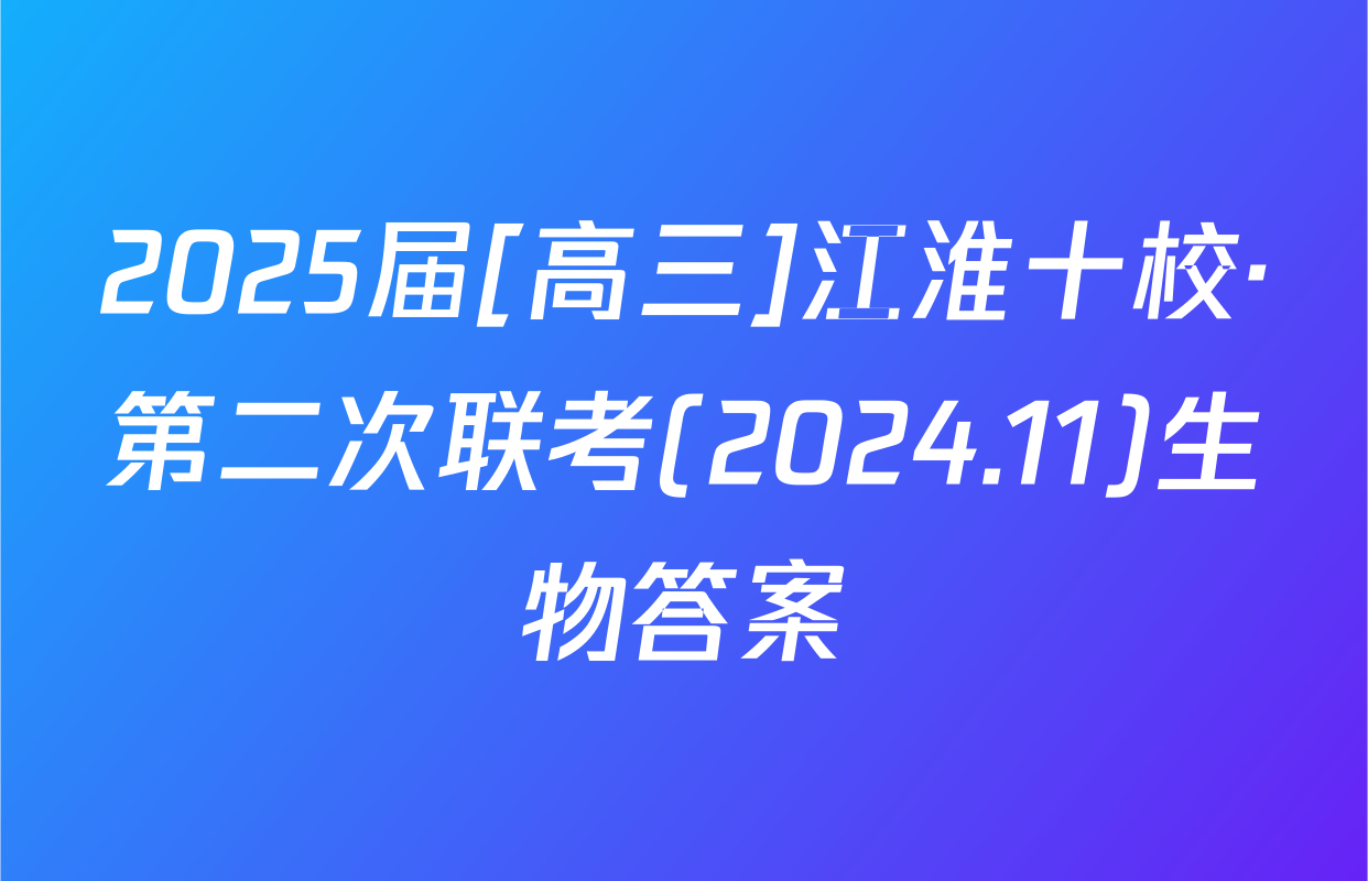 2025届[高三]江淮十校·第二次联考(2024.11)生物答案