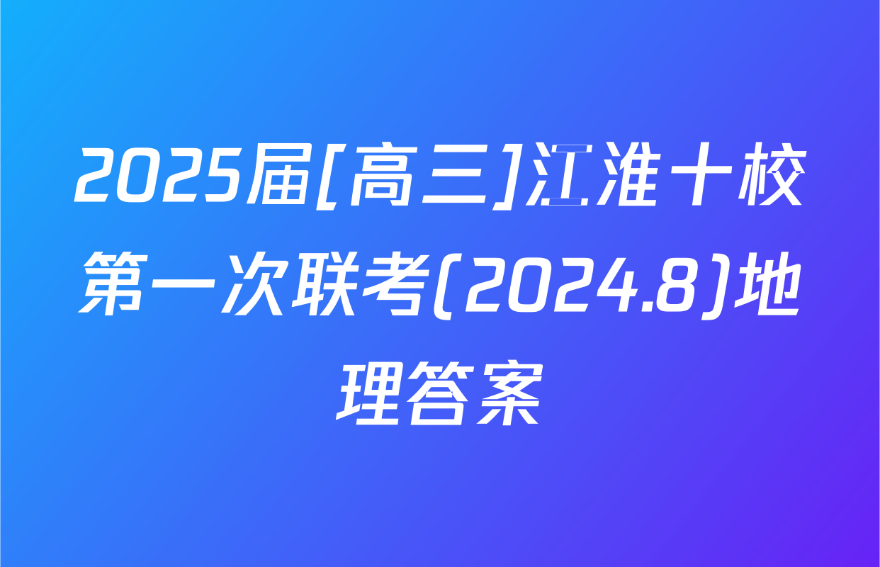 2025届[高三]江淮十校第一次联考(2024.8)地理答案