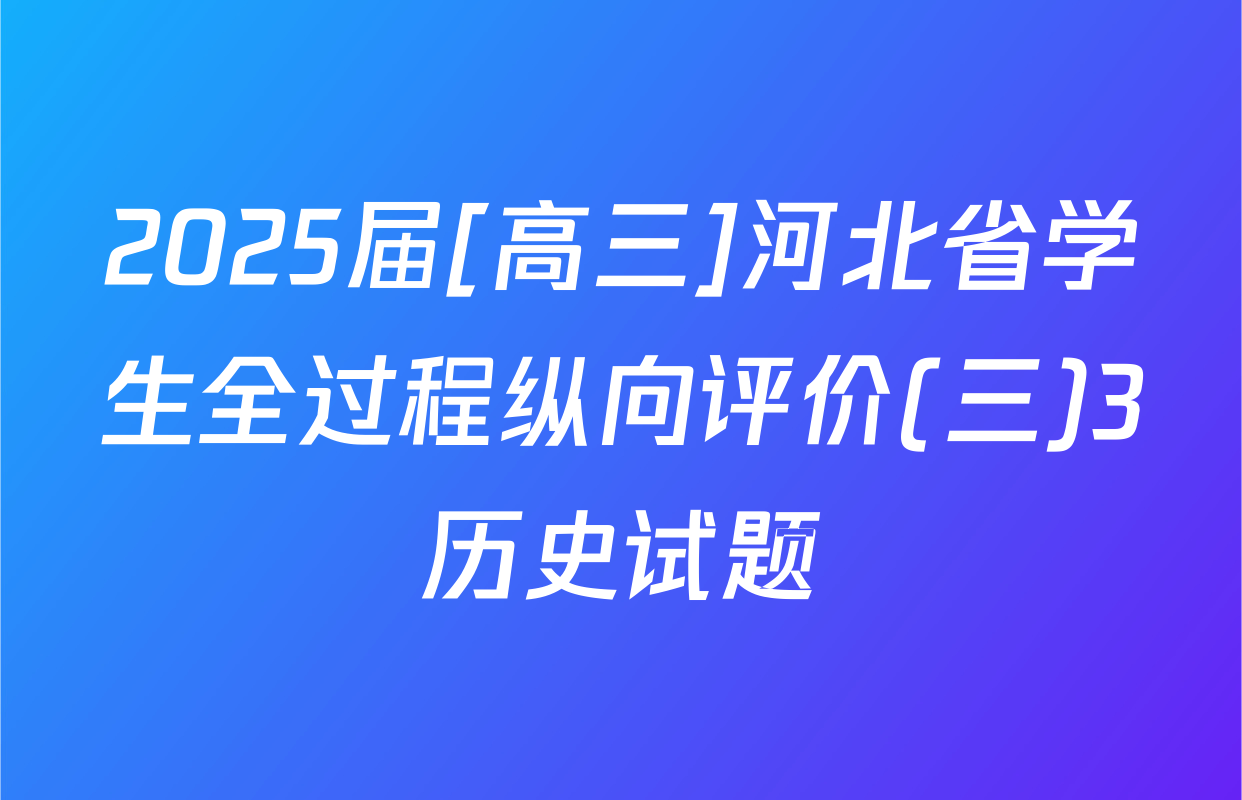 2025届[高三]河北省学生全过程纵向评价(三)3历史试题