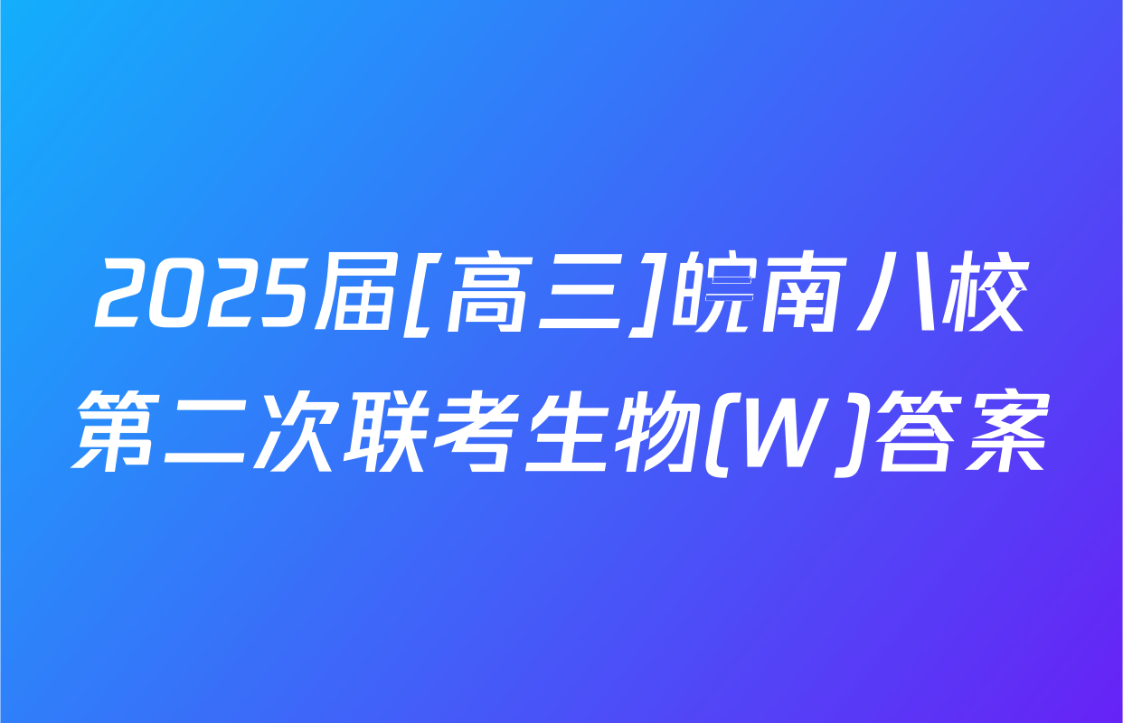 2025届[高三]皖南八校第二次联考生物(W)答案