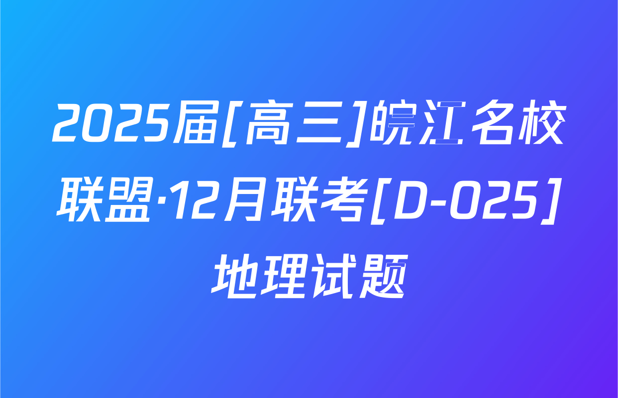 2025届[高三]皖江名校联盟·12月联考[D-025]地理试题