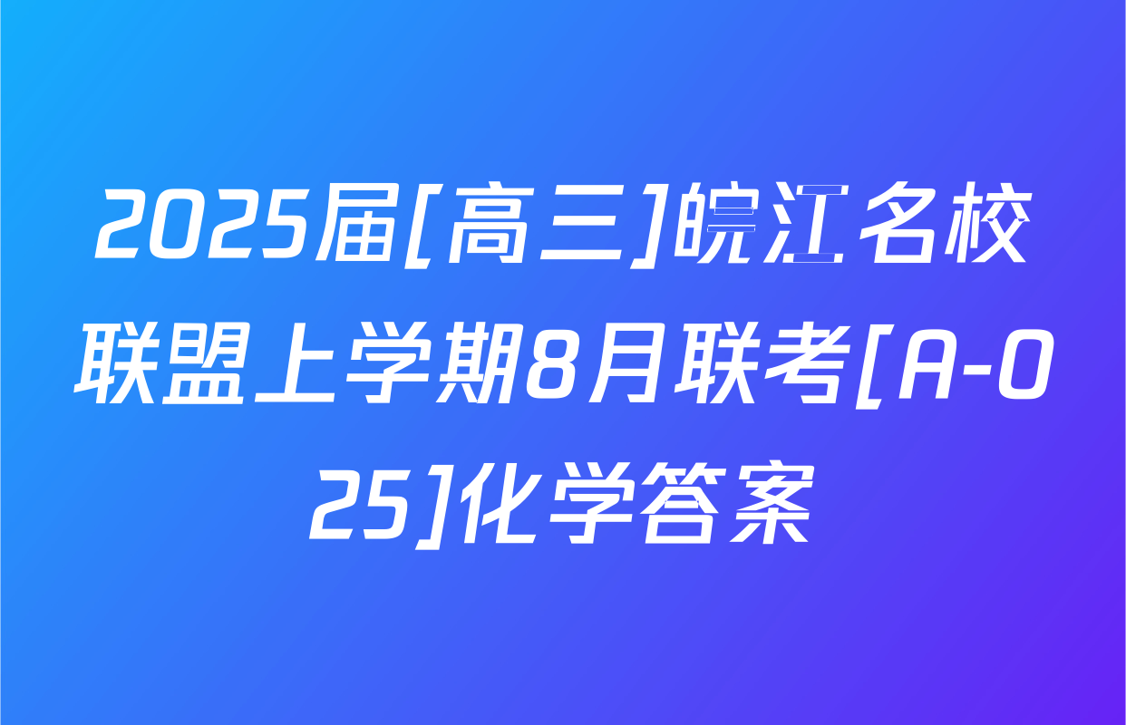 2025届[高三]皖江名校联盟上学期8月联考[A-025]化学答案
