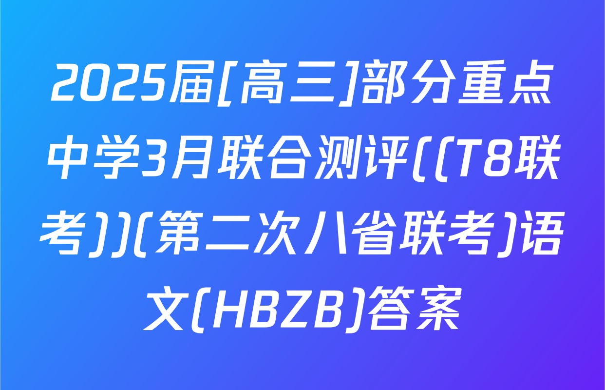 2025届[高三]部分重点中学3月联合测评((T8联考))(第二次八省联考)语文(HBZB)答案