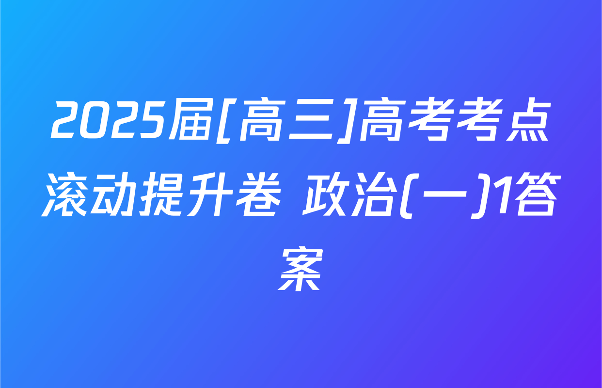 2025届[高三]高考考点滚动提升卷 政治(一)1答案