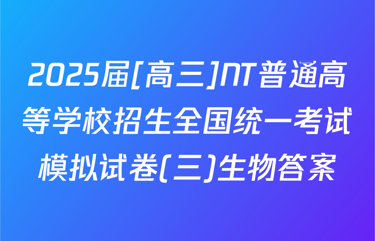 2025届[高三]NT普通高等学校招生全国统一考试模拟试卷(三)生物答案