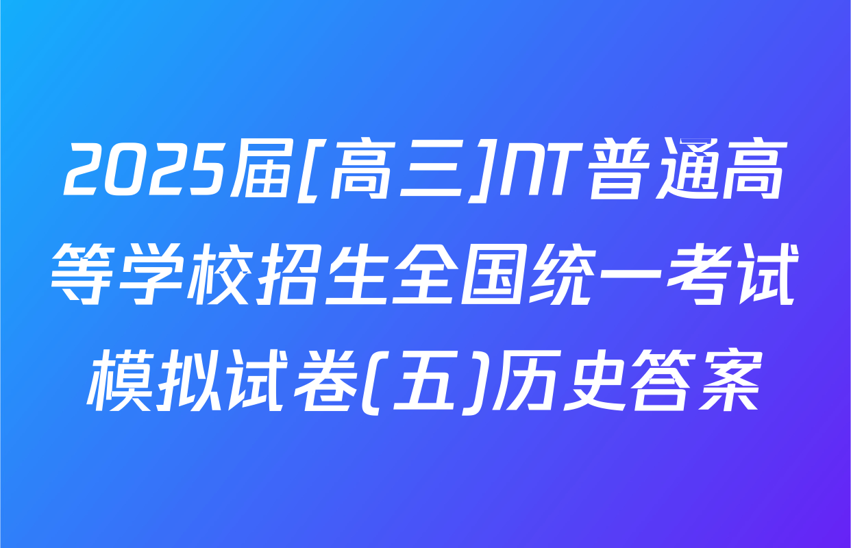 2025届[高三]NT普通高等学校招生全国统一考试模拟试卷(五)历史答案