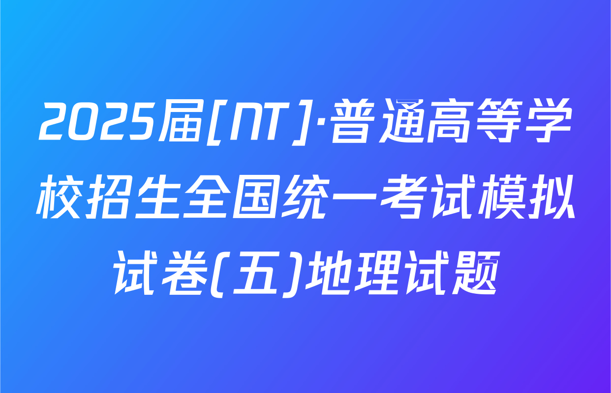 2025届[NT]·普通高等学校招生全国统一考试模拟试卷(五)地理试题