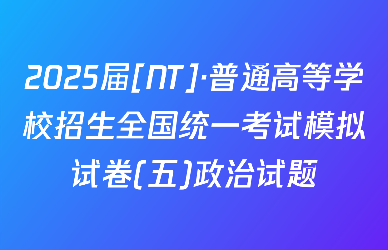 2025届[NT]·普通高等学校招生全国统一考试模拟试卷(五)政治试题