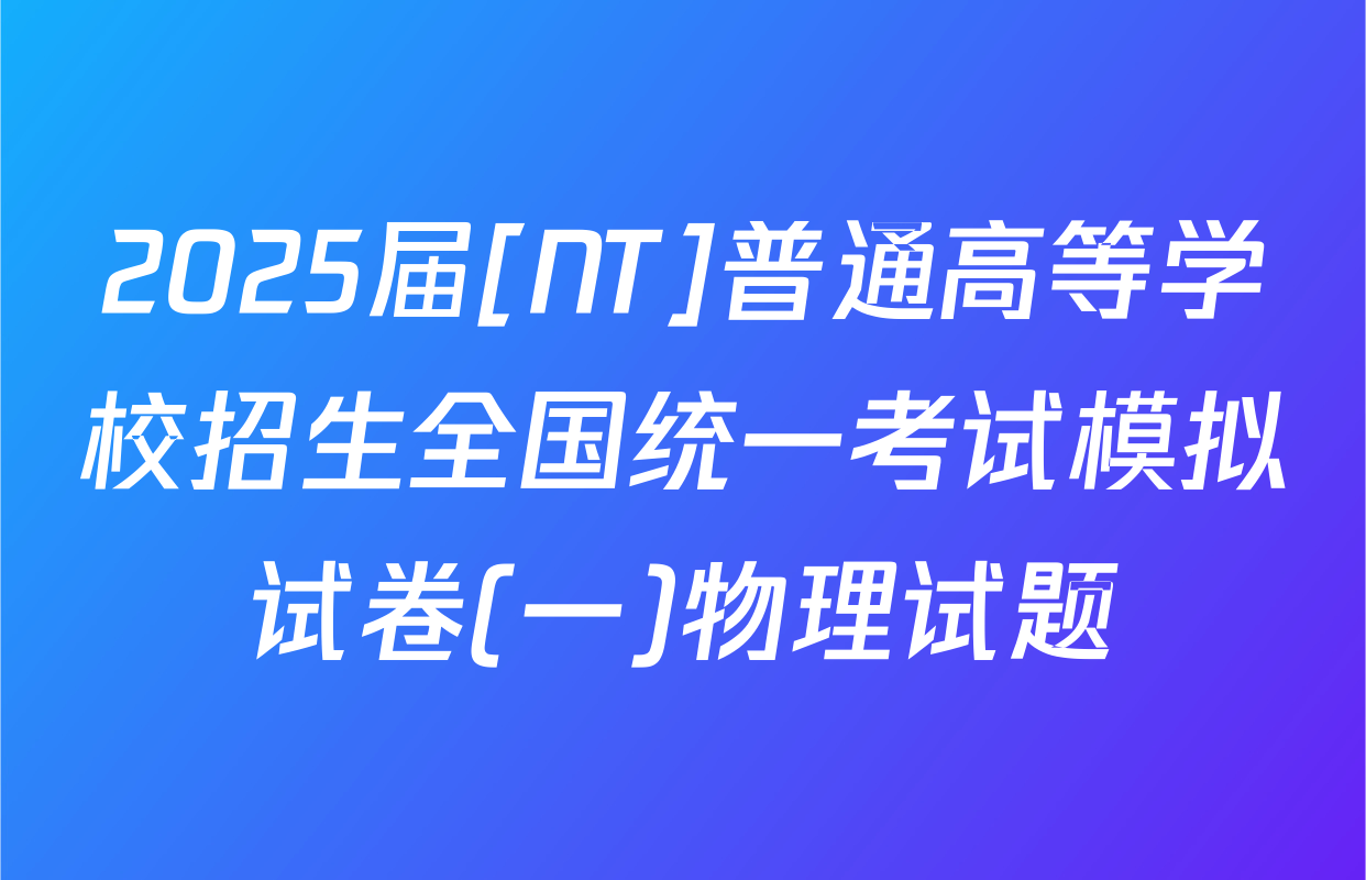 2025届[NT]普通高等学校招生全国统一考试模拟试卷(一)物理试题