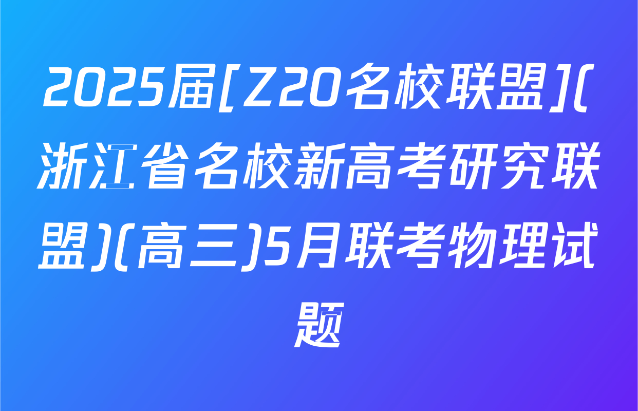2025届[Z20名校联盟](浙江省名校新高考研究联盟)(高三)5月联考物理试题