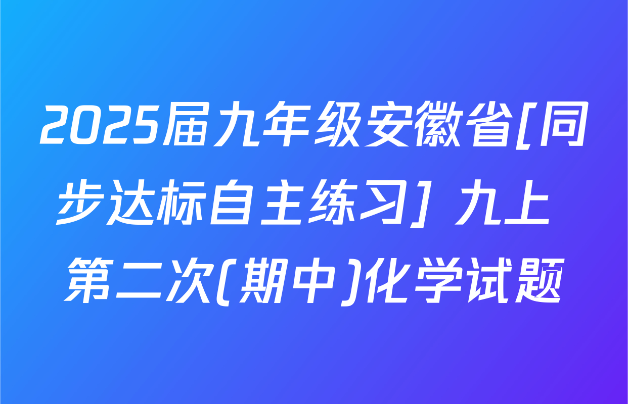 2025届九年级安徽省[同步达标自主练习] 九上 第二次(期中)化学试题