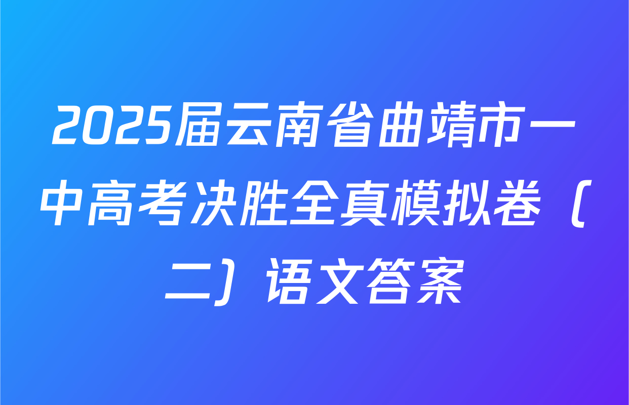 2025届云南省曲靖市一中高考决胜全真模拟卷（二）语文答案