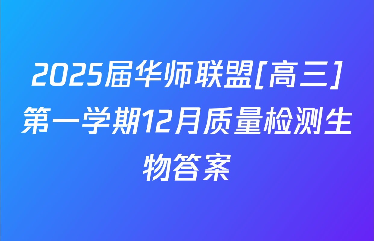 2025届华师联盟[高三]第一学期12月质量检测生物答案