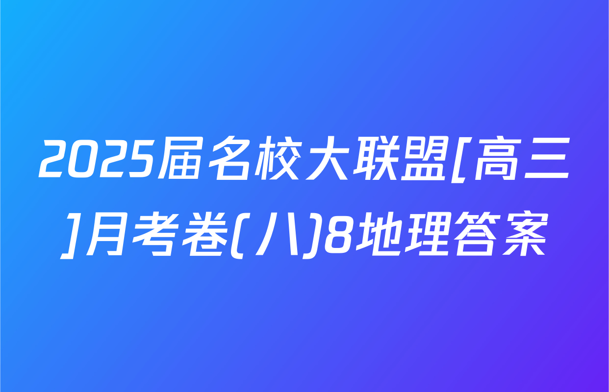 2025届名校大联盟[高三]月考卷(八)8地理答案
