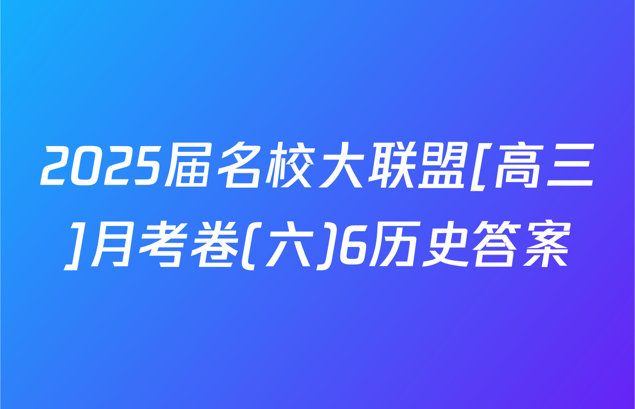 2025届名校大联盟[高三]月考卷(六)6历史答案