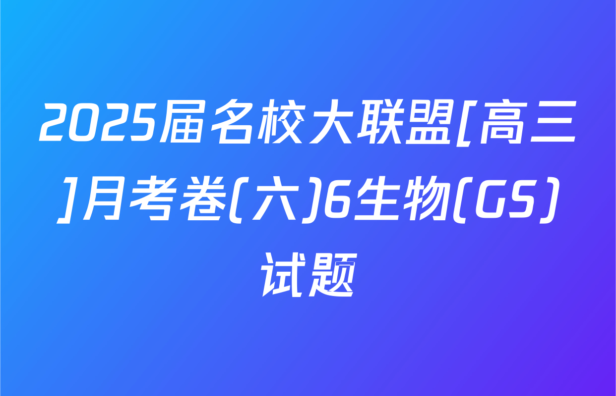 2025届名校大联盟[高三]月考卷(六)6生物(GS)试题