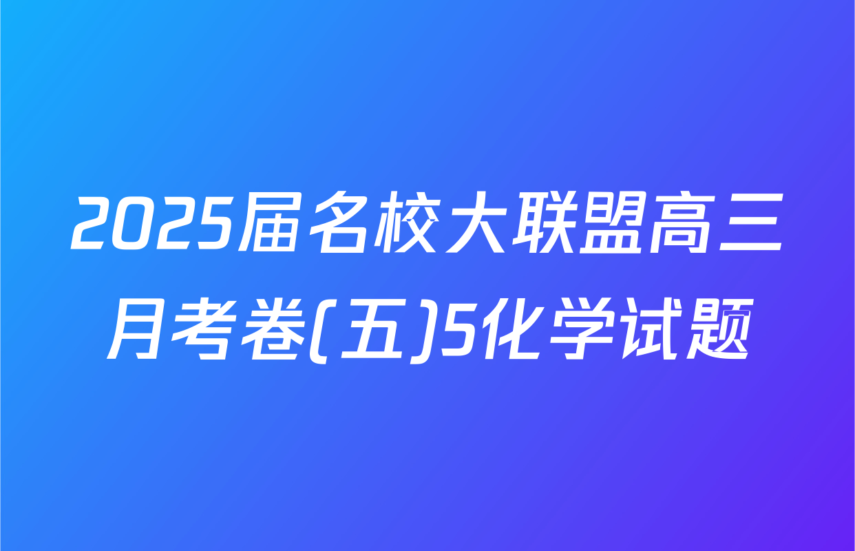 2025届名校大联盟高三月考卷(五)5化学试题