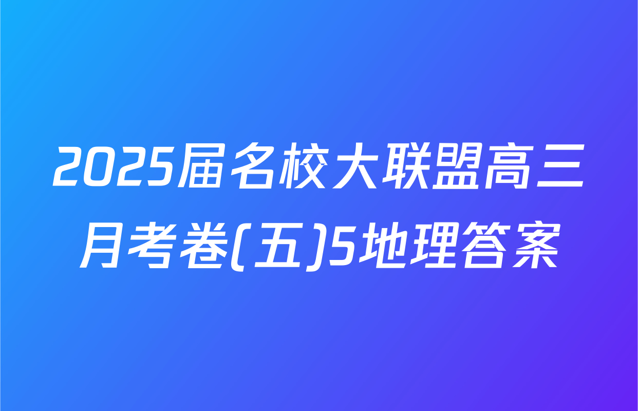 2025届名校大联盟高三月考卷(五)5地理答案