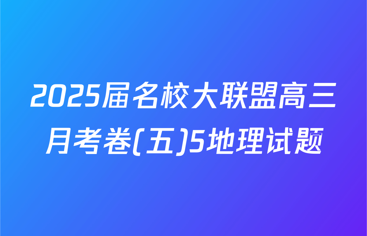 2025届名校大联盟高三月考卷(五)5地理试题