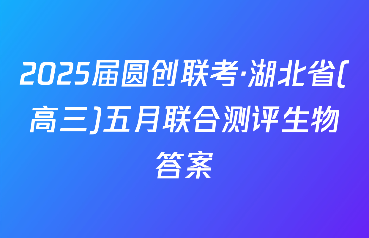 2025届圆创联考·湖北省(高三)五月联合测评生物答案