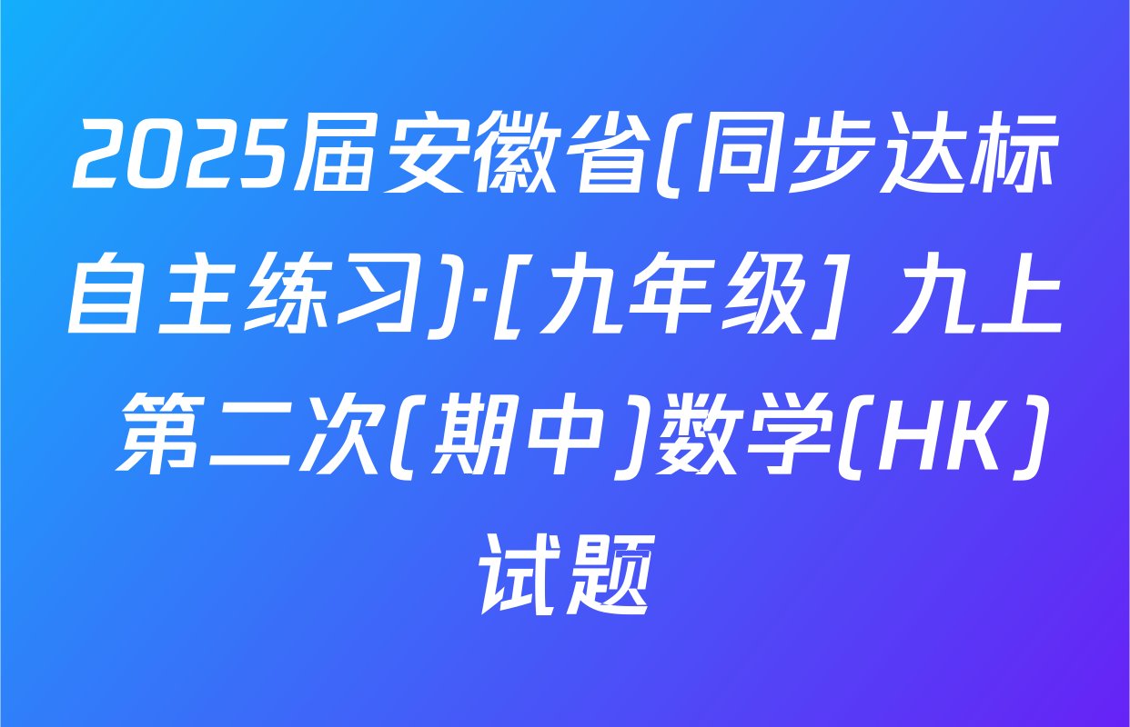 2025届安徽省(同步达标自主练习)·[九年级] 九上 第二次(期中)数学(HK)试题