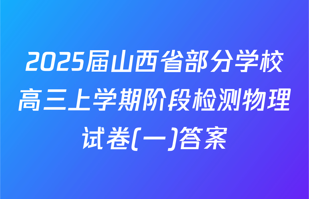 2025届山西省部分学校高三上学期阶段检测物理试卷(一)答案