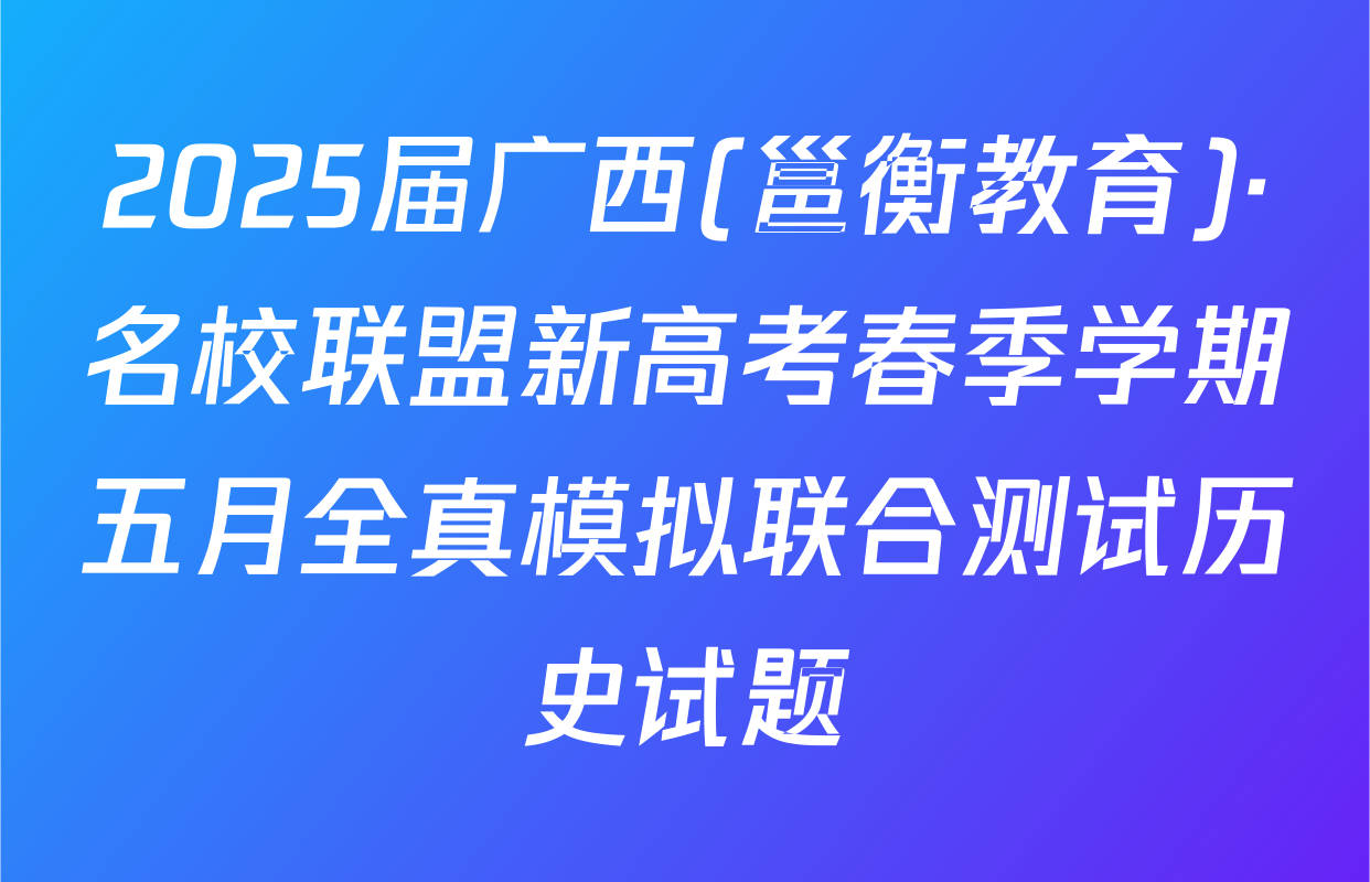 2025届广西(邕衡教育)·名校联盟新高考春季学期五月全真模拟联合测试历史试题