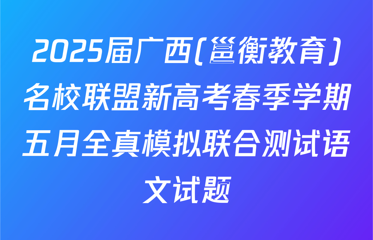 2025届广西(邕衡教育)名校联盟新高考春季学期五月全真模拟联合测试语文试题