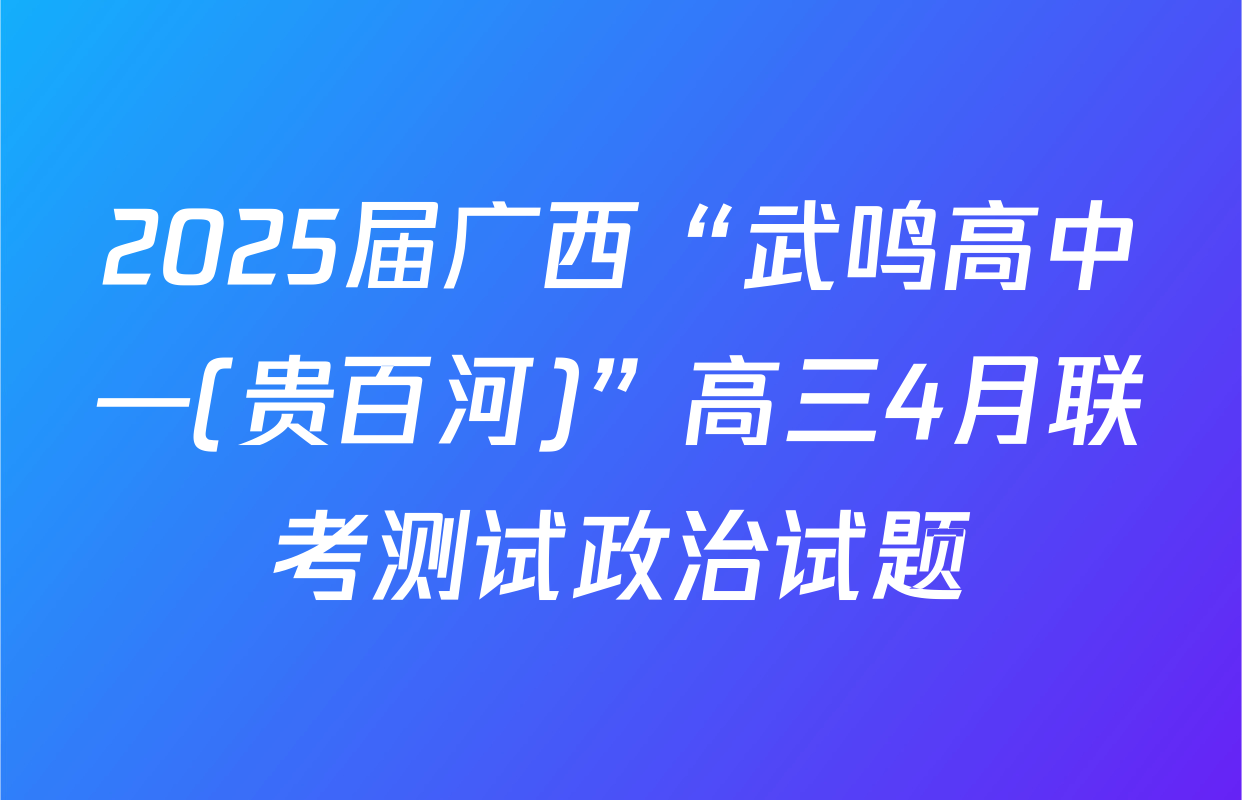 2025届广西“武鸣高中—(贵百河)”高三4月联考测试政治试题