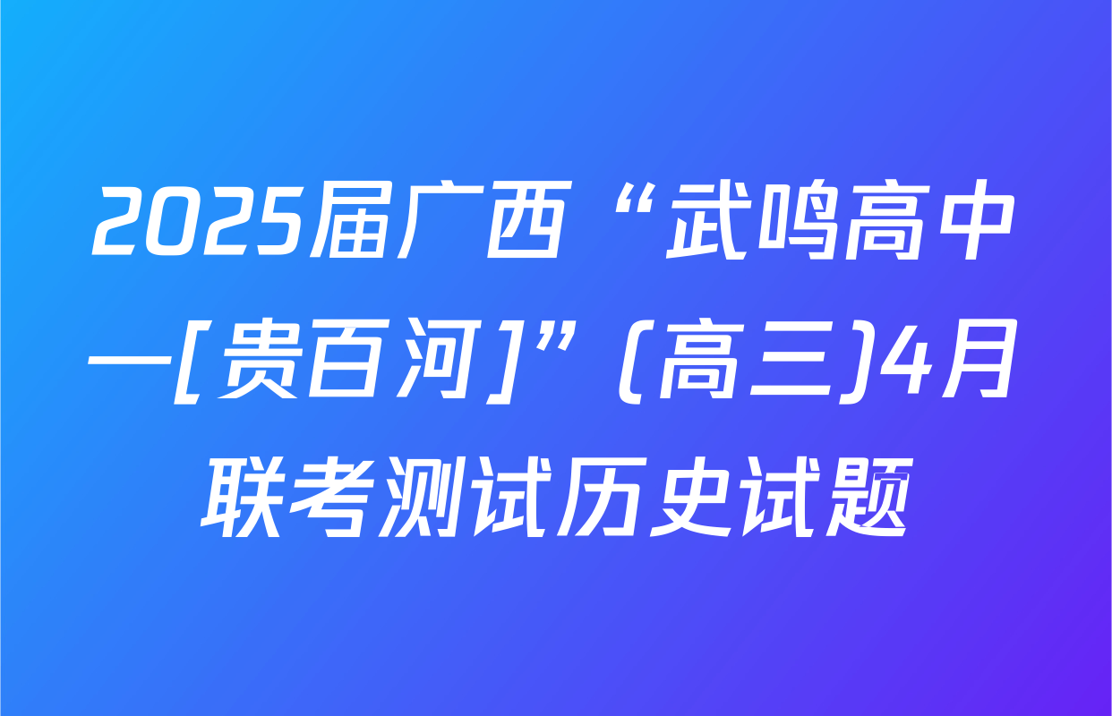 2025届广西“武鸣高中—[贵百河]”(高三)4月联考测试历史试题