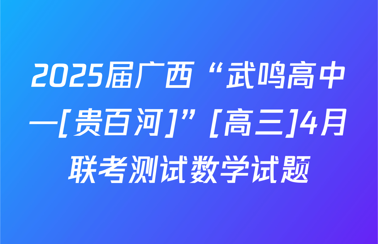 2025届广西“武鸣高中—[贵百河]”[高三]4月联考测试数学试题