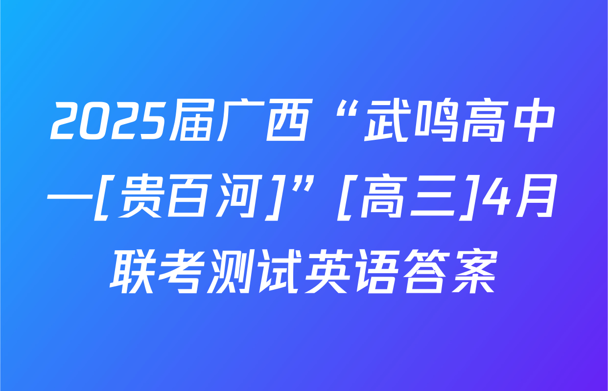 2025届广西“武鸣高中—[贵百河]”[高三]4月联考测试英语答案