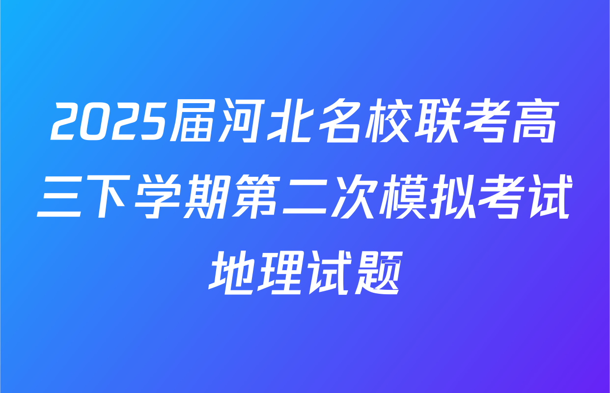 2025届河北名校联考高三下学期第二次模拟考试地理试题