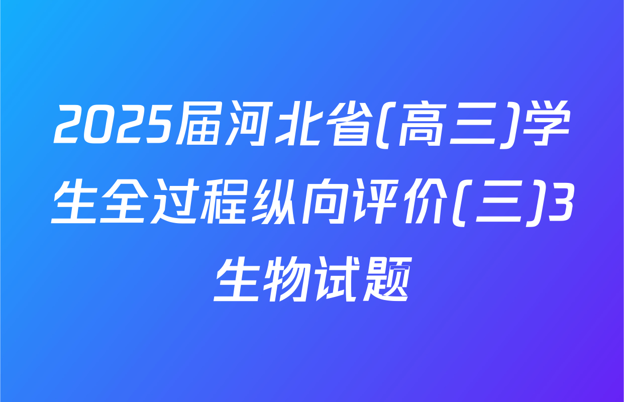 2025届河北省(高三)学生全过程纵向评价(三)3生物试题