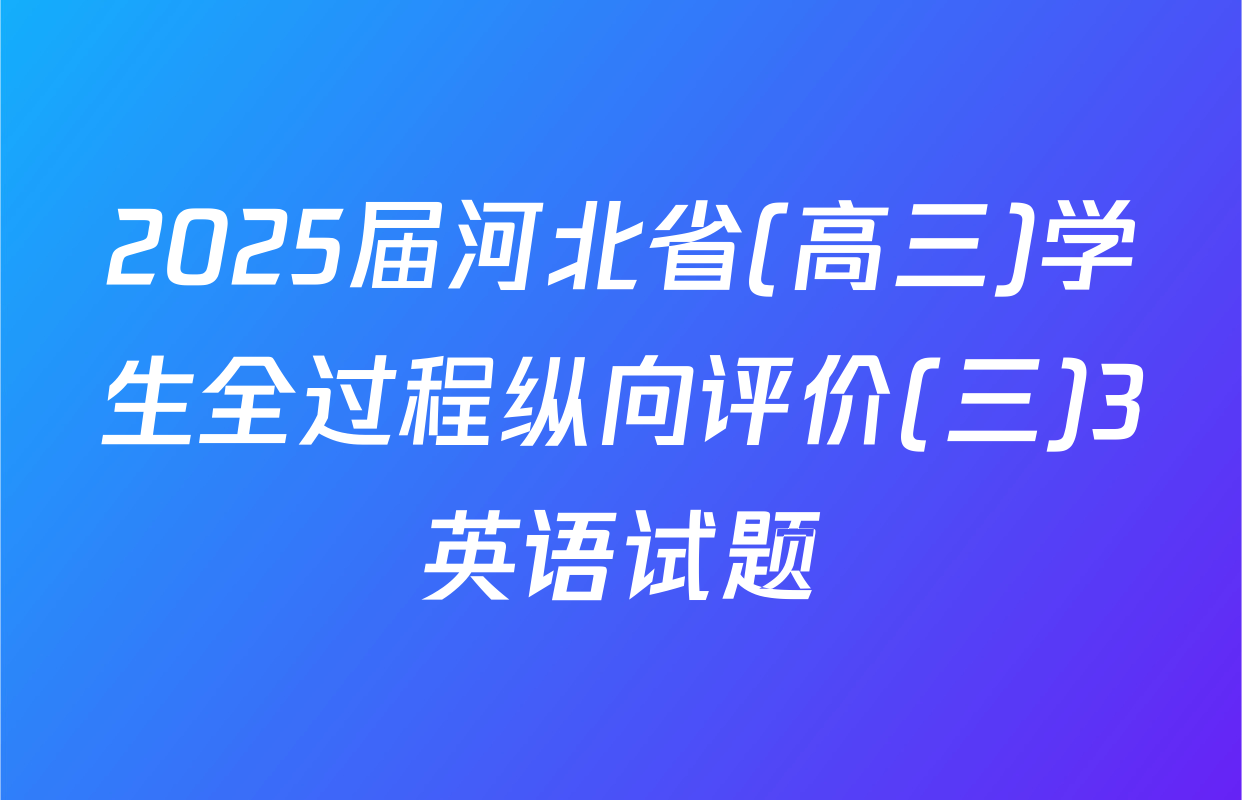 2025届河北省(高三)学生全过程纵向评价(三)3英语试题