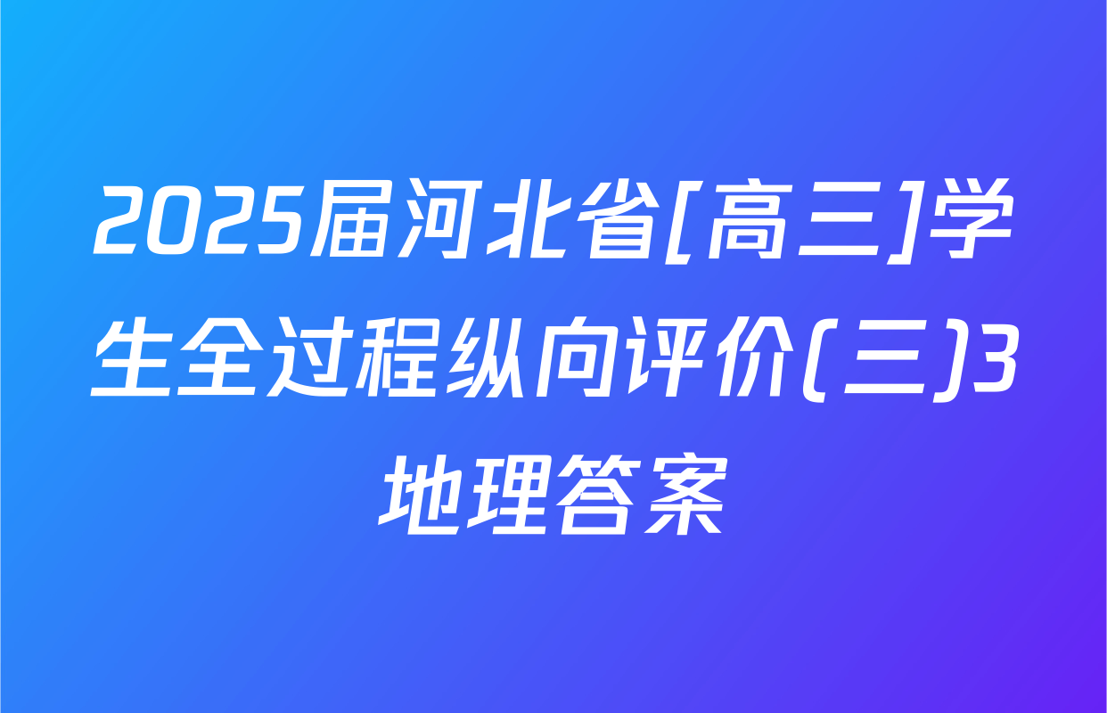 2025届河北省[高三]学生全过程纵向评价(三)3地理答案