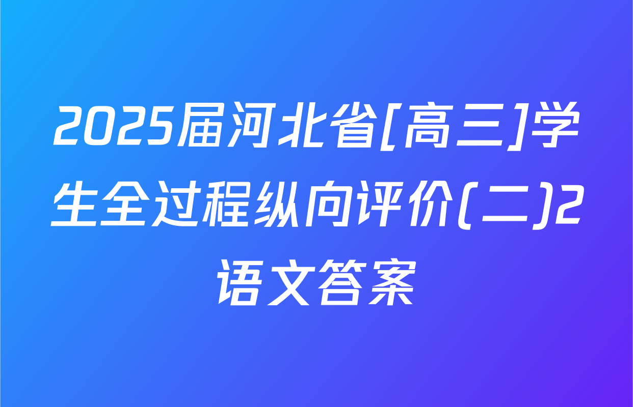 2025届河北省[高三]学生全过程纵向评价(二)2语文答案