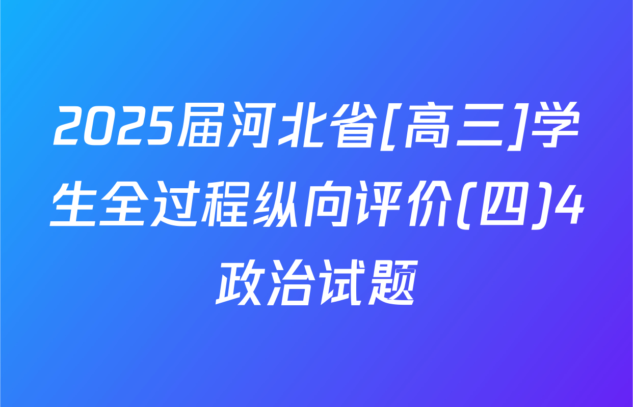 2025届河北省[高三]学生全过程纵向评价(四)4政治试题