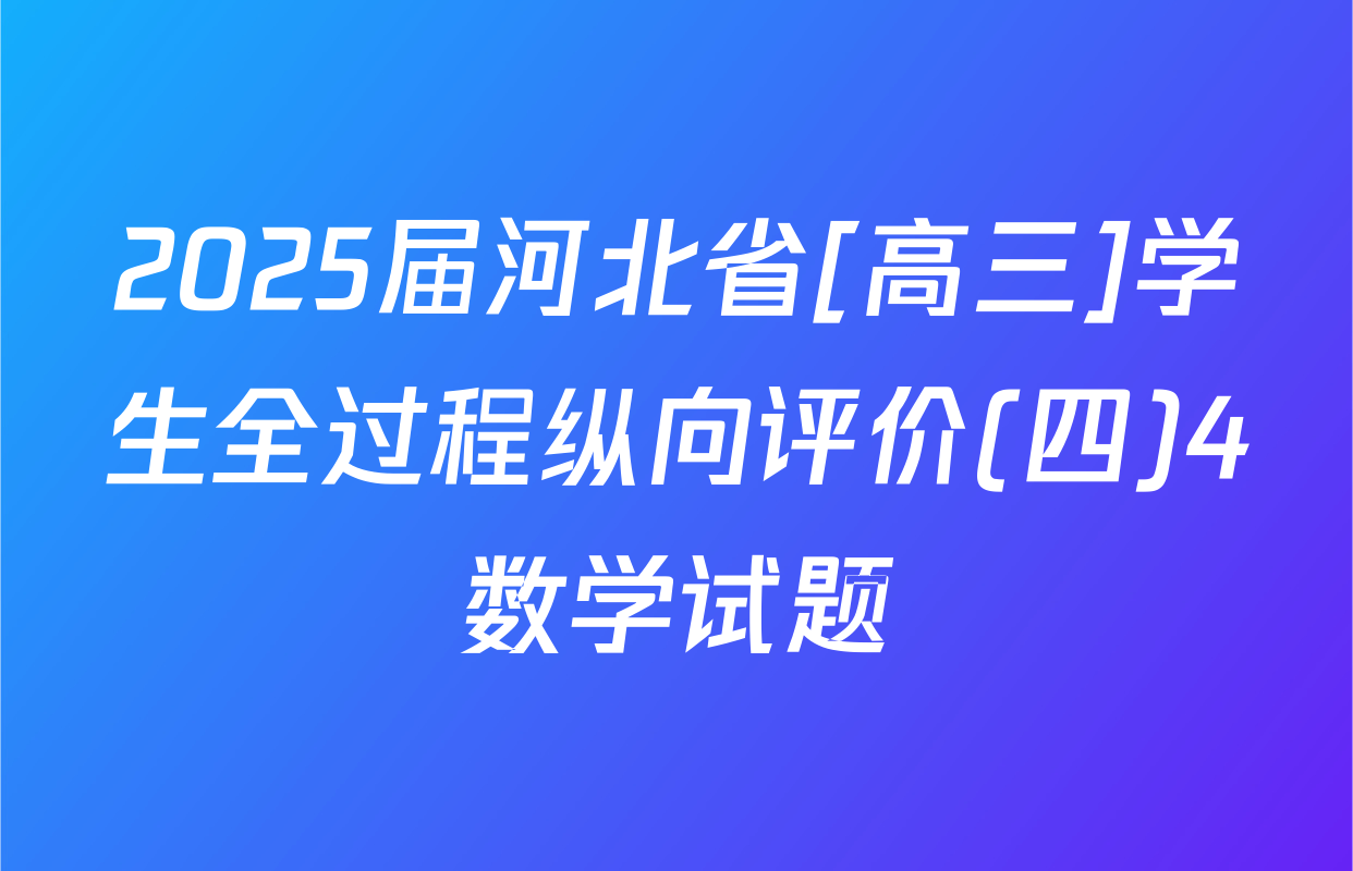 2025届河北省[高三]学生全过程纵向评价(四)4数学试题
