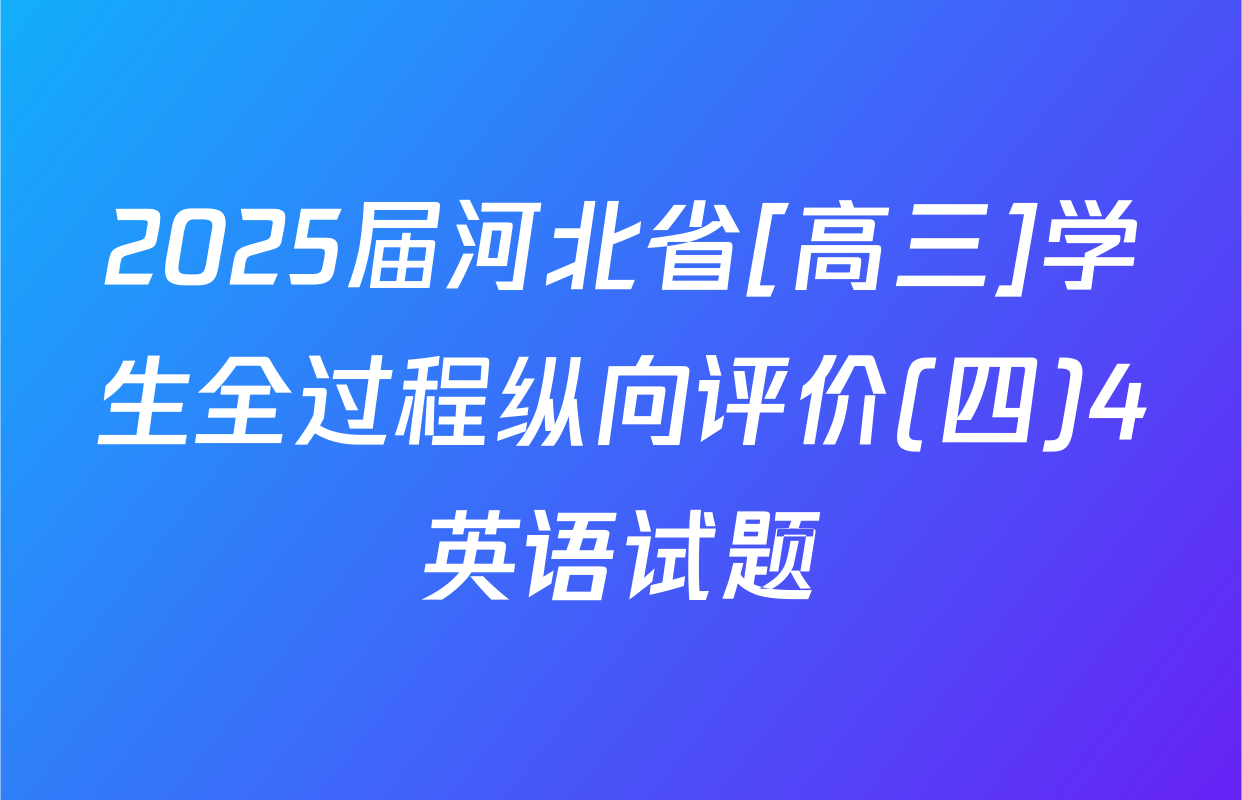 2025届河北省[高三]学生全过程纵向评价(四)4英语试题