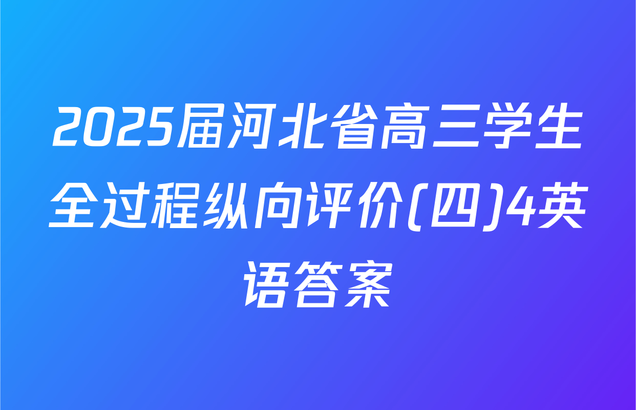 2025届河北省高三学生全过程纵向评价(四)4英语答案