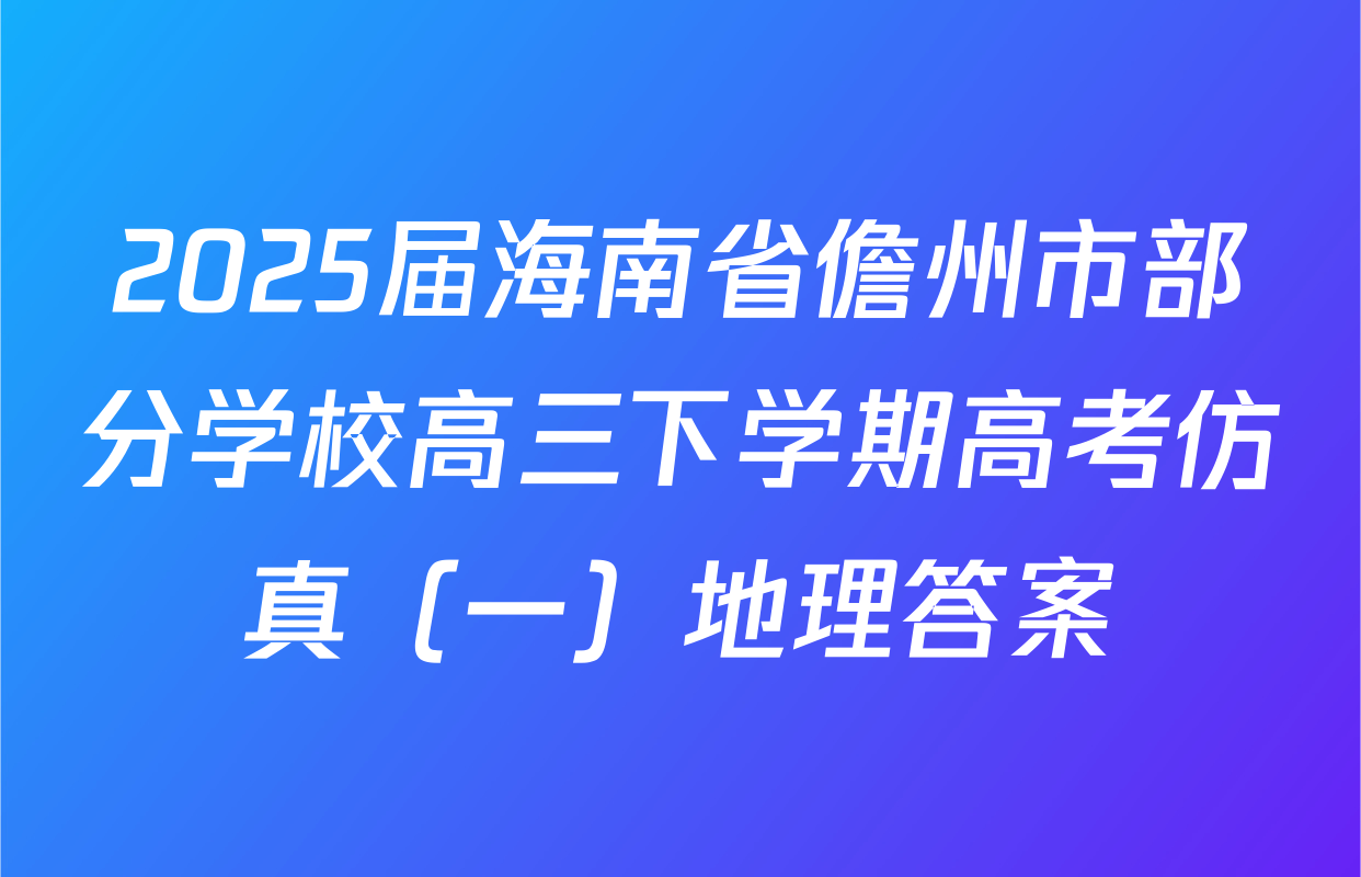 2025届海南省儋州市部分学校高三下学期高考仿真（一）地理答案
