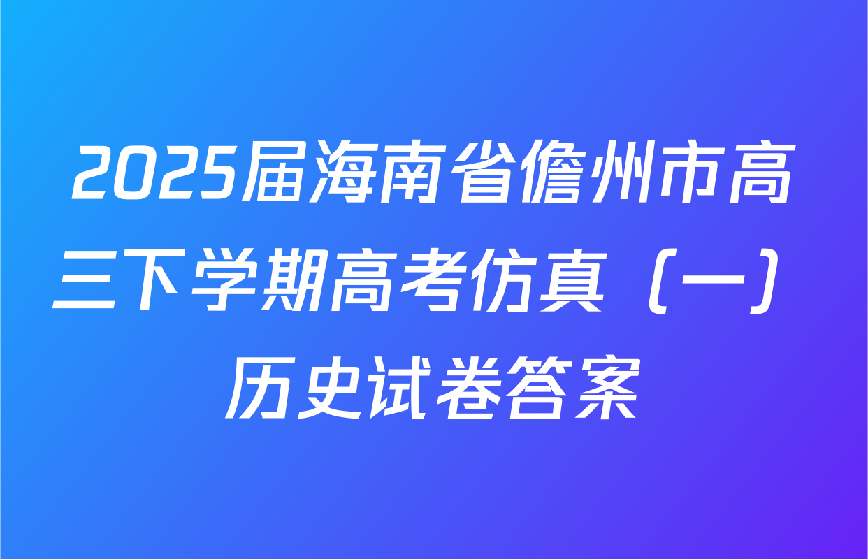 2025届海南省儋州市高三下学期高考仿真（一）历史试卷答案