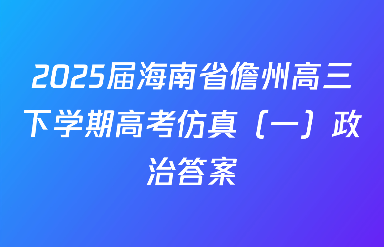 2025届海南省儋州高三下学期高考仿真（一）政治答案
