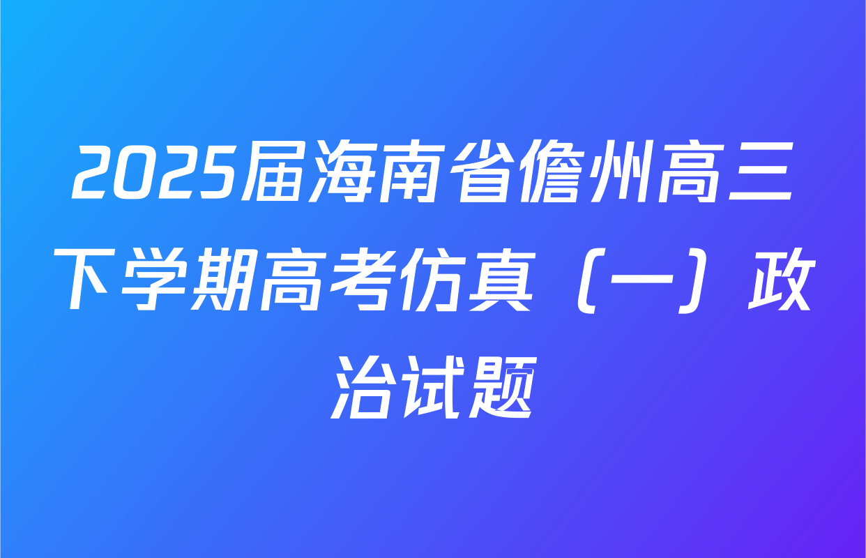 2025届海南省儋州高三下学期高考仿真（一）政治试题