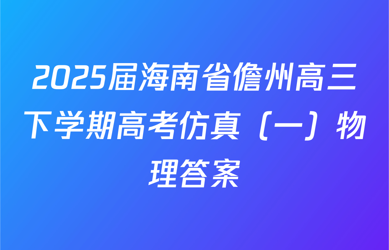 2025届海南省儋州高三下学期高考仿真（一）物理答案